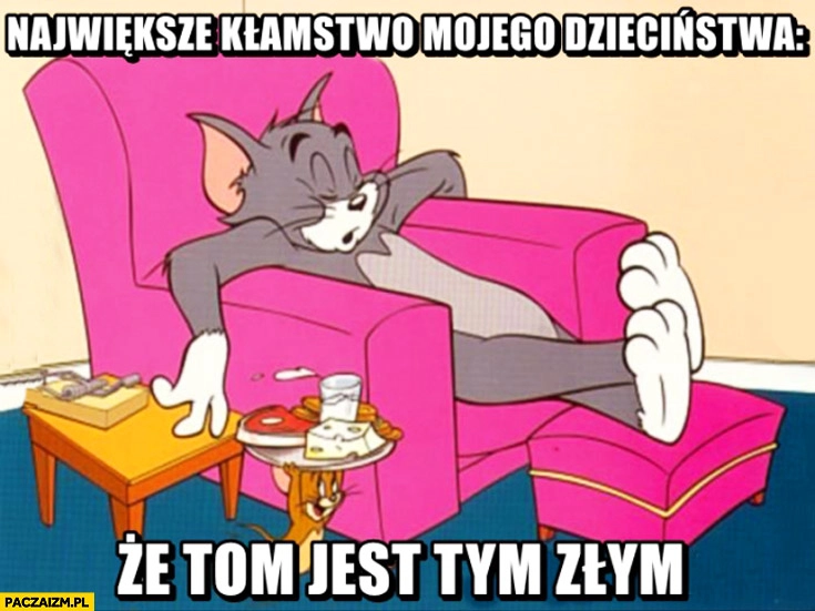 
    Największe kłamstwo mojego dzieciństwa że Tom jest tym złym Tom i Jerry