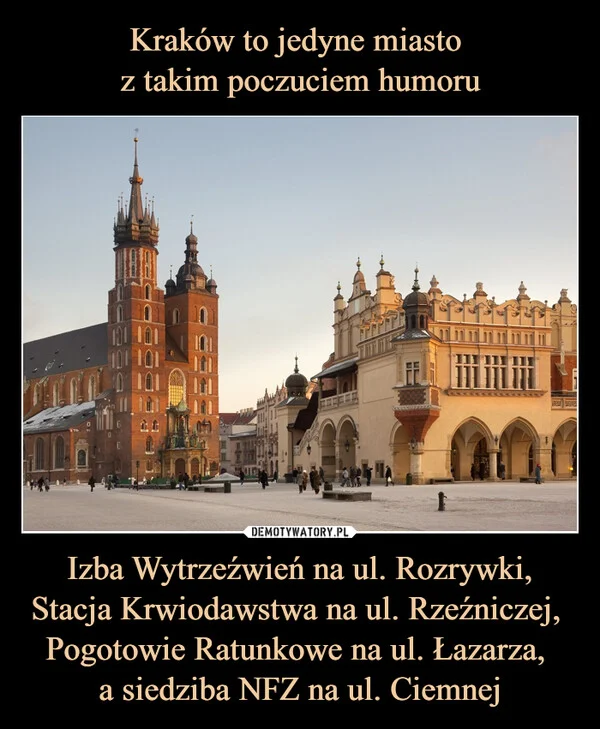 
    Kraków to jedyne miasto z takim poczuciem humoru Izba Wytrzeźwień na ul. Rozrywki, Stacja Krwiodawstwa na ul. Rzeźniczej, Pogotowie Ratunkowe na ul. Łazarza, a siedziba NFZ na ul. Ciemnej