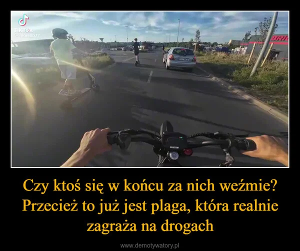 
    Czy ktoś się w końcu za nich weźmie? Przecież to już jest plaga, która realnie zagraża na drogach