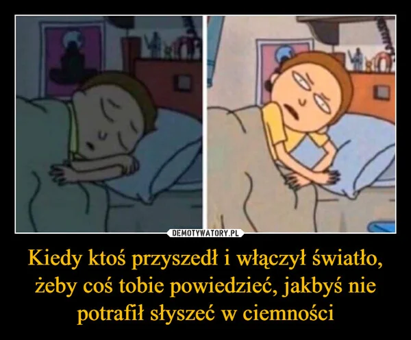 
    Kiedy ktoś przyszedł i włączył światło, żeby coś tobie powiedzieć, jakbyś nie potrafił słyszeć w ciemności