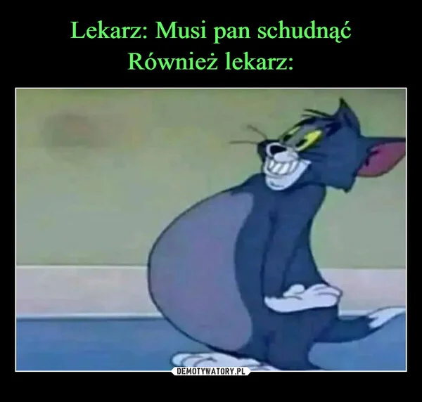 
    Lekarz: Musi pan schudnąć Również lekarz: