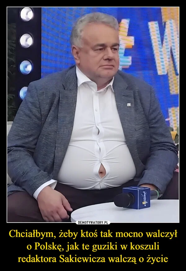 
    Chciałbym, żeby ktoś tak mocno walczył o Polskę, jak te guziki w koszuli redaktora Sakiewicza walczą o życie