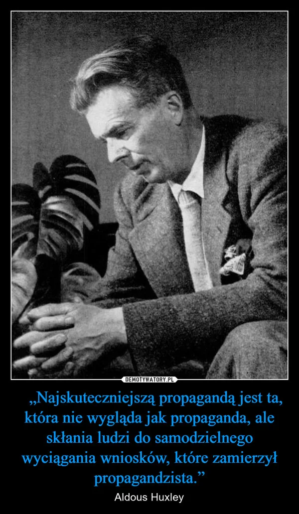 
    ​„Najskuteczniejszą propagandą jest ta, która nie wygląda jak propaganda, ale skłania ludzi do samodzielnego wyciągania wniosków, które zamierzył propagandzista.”
