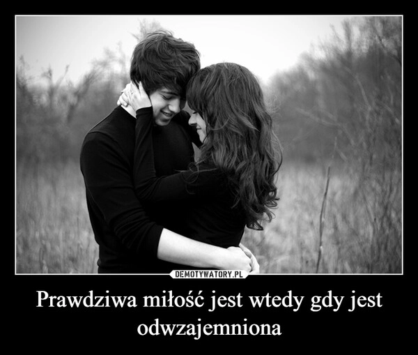 
    Prawdziwa miłość jest wtedy gdy jest odwzajemniona