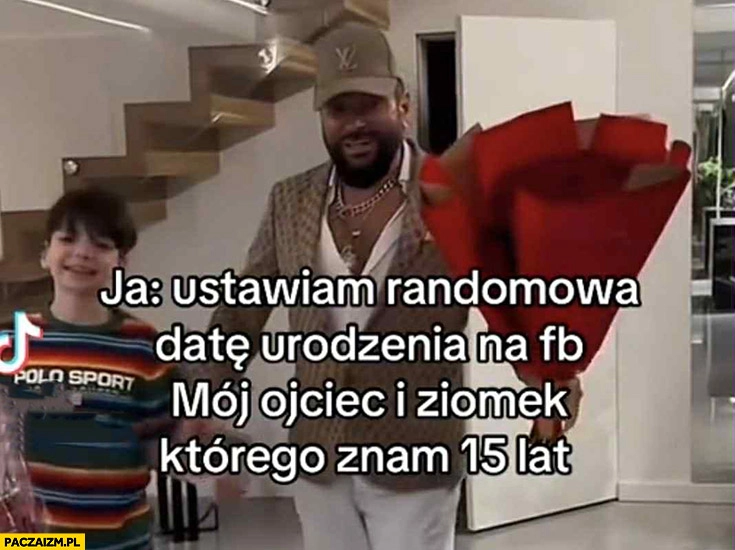 
    Ja; ustawiam randomową datę urodzenia na fb, mój ojciec i ziomek którego znam 15 lat składają życzenia Rutkowski z kwiatami