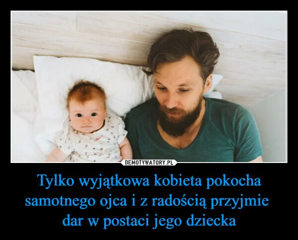 Tylko wyjątkowa kobieta pokocha samotnego ojca i z radością przyjmie dar w postaci jego dziecka