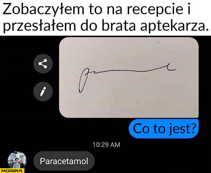 
    Zobaczyłem to na recepcie i przesłałem do brata aptekarza nieczytelny napis co to jest paracetamol