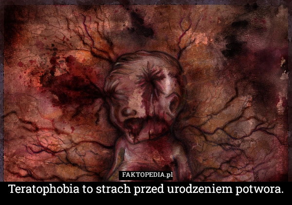 
    Teratophobia to strach przed urodzeniem potwora.