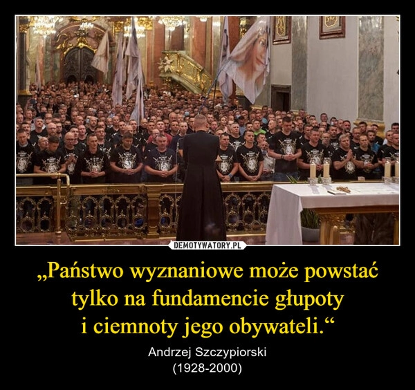 
    „Państwo wyznaniowe może powstać tylko na fundamencie głupoty
i ciemnoty jego obywateli.“