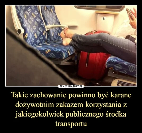 
    Takie zachowanie powinno być karane dożywotnim zakazem korzystania z jakiegokolwiek publicznego środka transportu