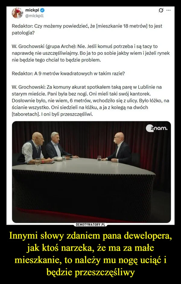 Innymi słowy zdaniem pana dewelopera, jak ktoś narzeka, że ma za małe mieszkanie, to należy mu nogę uciąć i będzie przeszczęśliwy