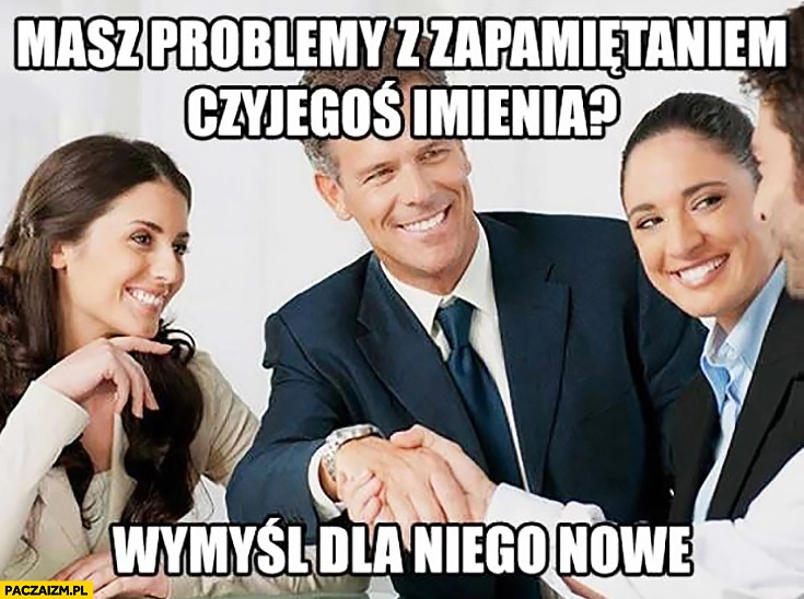 
    Masz problemy z zapamiętaniem czyjegoś imienia wymyśl dla niego nowe