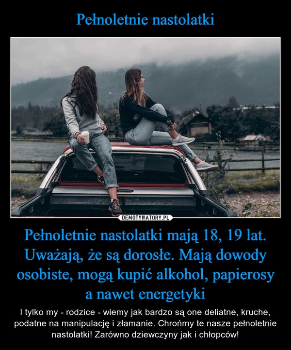 
    Pełnoletnie nastolatki Pełnoletnie nastolatki mają 18, 19 lat. Uważają, że są dorosłe. Mają dowody osobiste, mogą kupić alkohol, papierosy a nawet energetyki