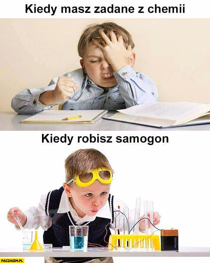 
    Kiedy masz zadane z chemii vs kiedy robisz samogon dziecko mały chemik