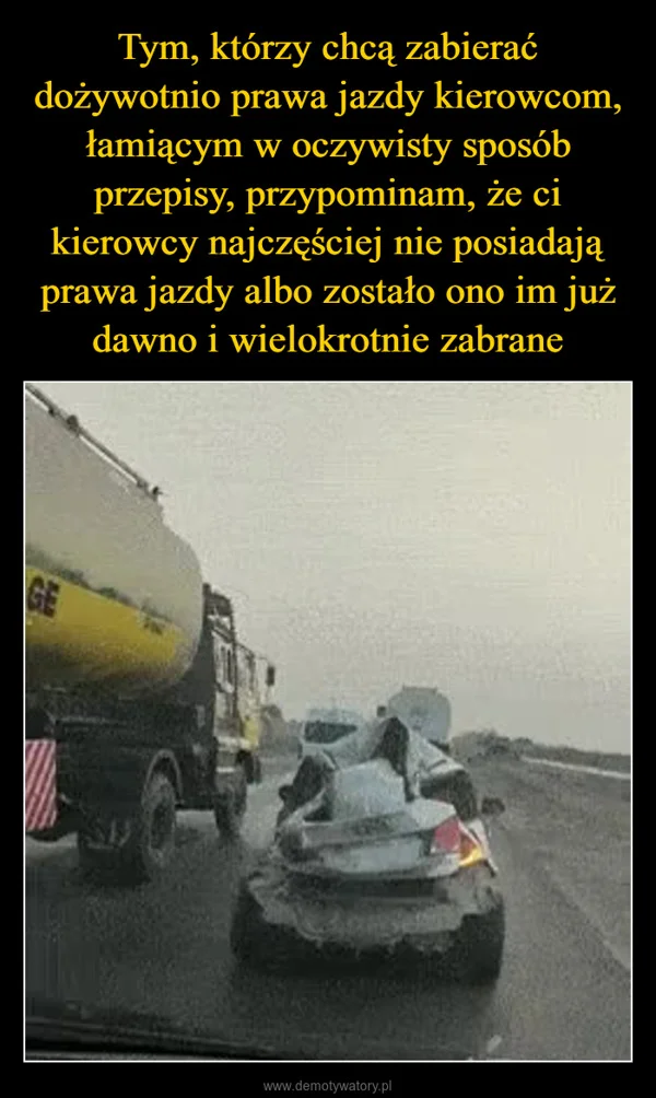 
    Tym, którzy chcą zabierać dożywotnio prawa jazdy kierowcom, łamiącym w oczywisty sposób przepisy, przypominam, że ci kierowcy najczęściej nie posiadają prawa jazdy albo zostało ono im już dawno i wielokrotnie zabrane