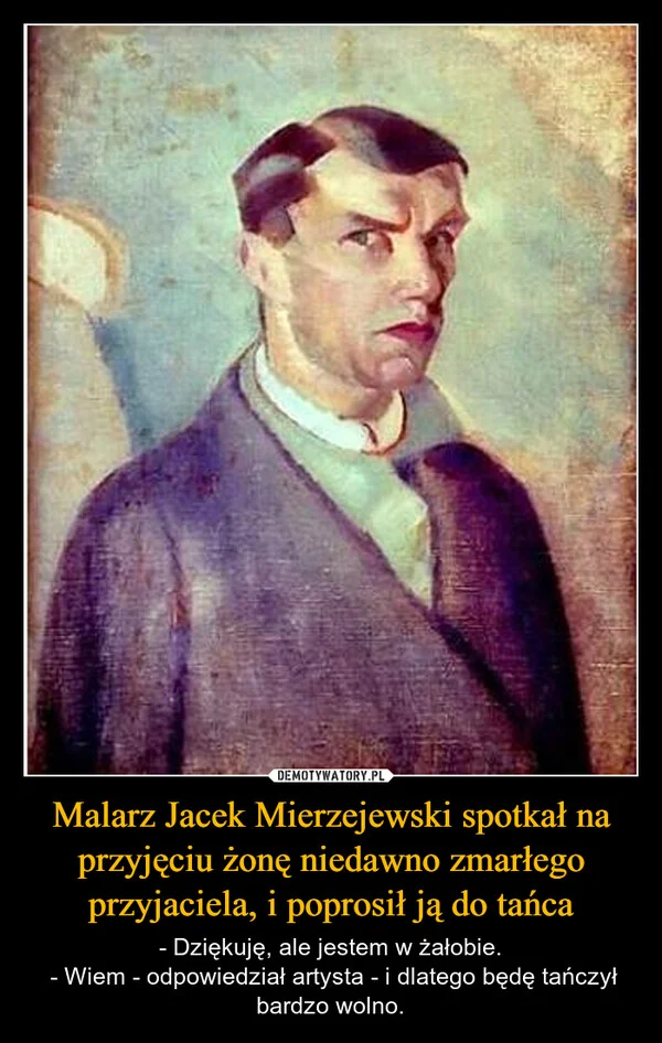 
    Malarz Jacek Mierzejewski spotkał na przyjęciu żonę niedawno zmarłego przyjaciela, i poprosił ją do tańca