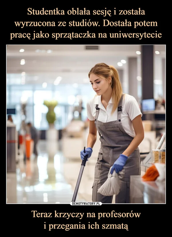 
    Studentka oblała sesję i została wyrzucona ze studiów. Dostała potem pracę jako sprzątaczka na uniwersytecie Teraz krzyczy na profesorów i przegania ich szmatą