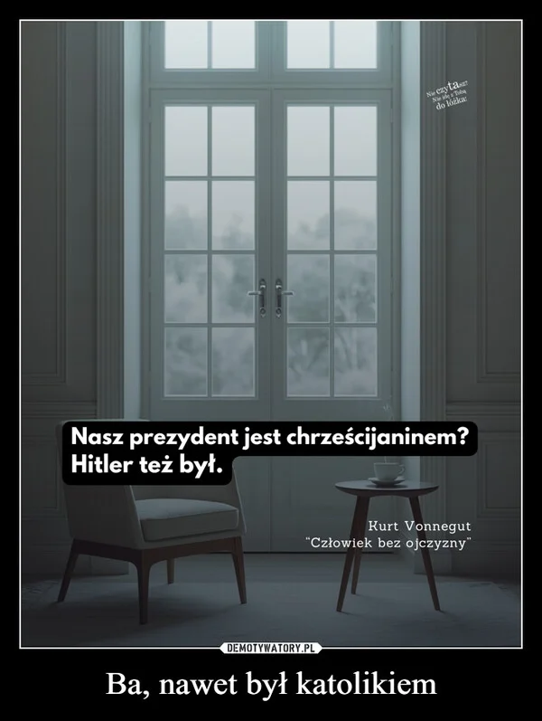 
    Ba, nawet był katolikiem