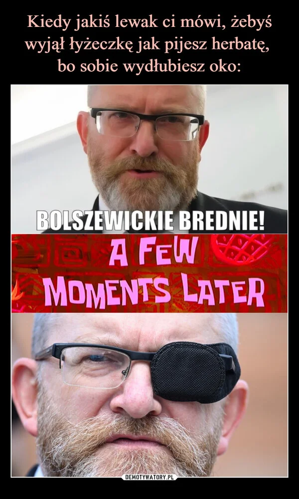 
    Kiedy jakiś lewak ci mówi, żebyś wyjął łyżeczkę jak pijesz herbatę, bo sobie wydłubiesz oko: