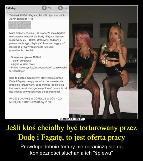 
    Jeśli ktoś chciałby być torturowany przez Dodę i Fagatę, to jest oferta pracy