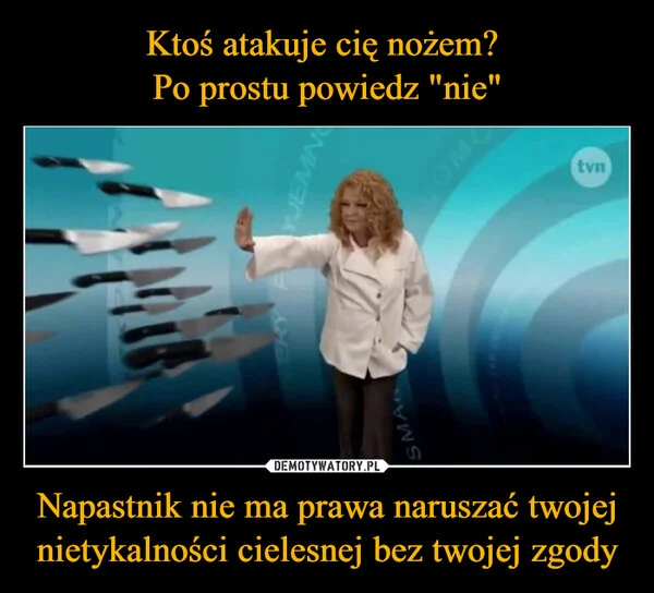 
    Ktoś atakuje cię nożem? Po prostu powiedz 