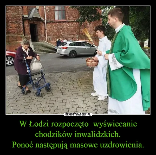 W Łodzi rozpoczęto wyświecanie chodzików inwalidzkich. Ponoć następują masowe uzdrowienia.