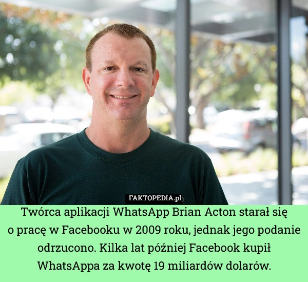 
    Twórca aplikacji WhatsApp Brian Acton starał się
o pracę w Facebooku w 2009