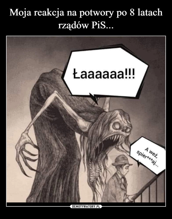 
    Moja reakcja na potwory po 8 latach rządów PiS...