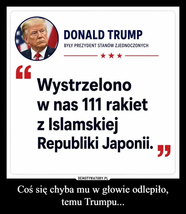
    Coś się chyba mu w głowie odlepiło, temu Trumpu...