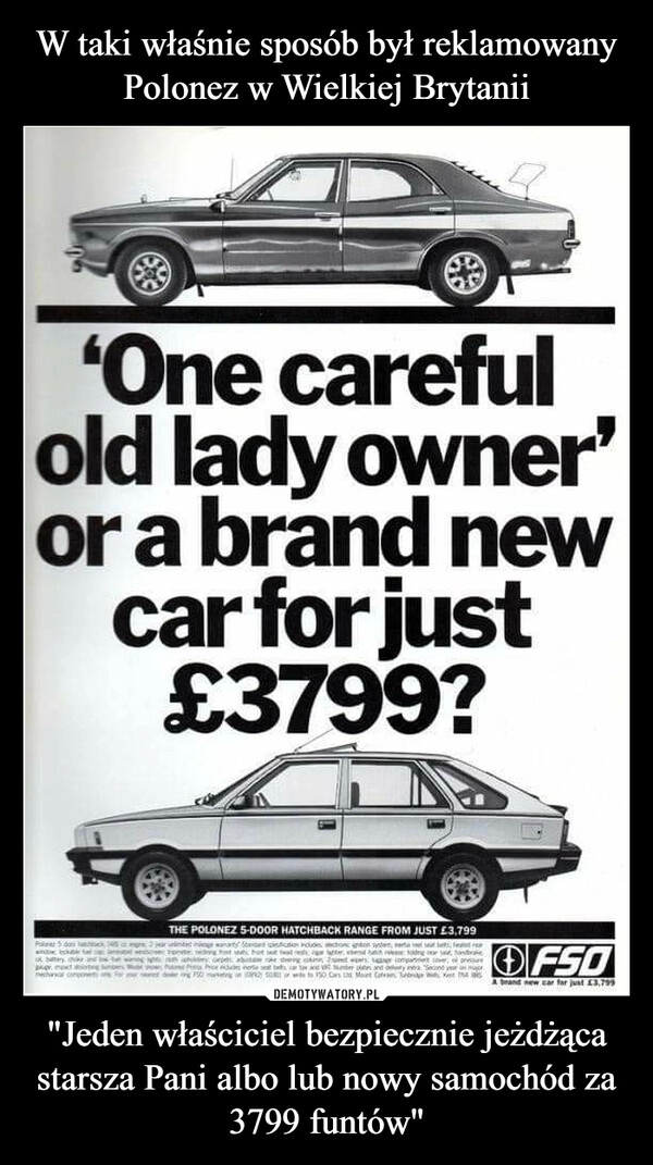 
    
W taki właśnie sposób był reklamowany Polonez w Wielkiej Brytanii "Jeden właściciel bezpiecznie jeżdżąca starsza Pani albo lub nowy samochód za 3799 funtów" 
