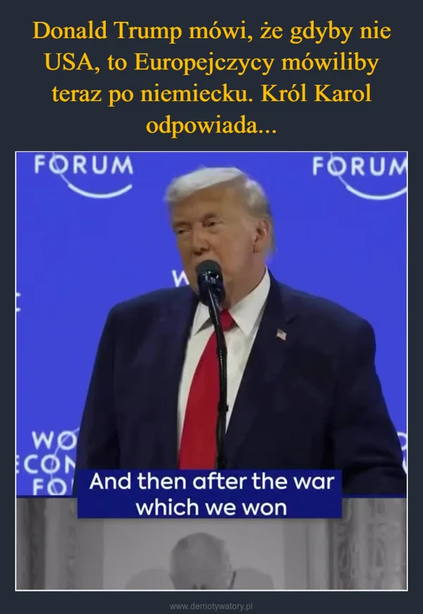 
    Donald Trump mówi, że gdyby nie USA, to Europejczycy mówiliby teraz po niemiecku. Król Karol odpowiada...