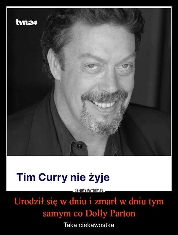 
    Urodził się w dniu i zmarł w dniu tym samym co Dolly Parton