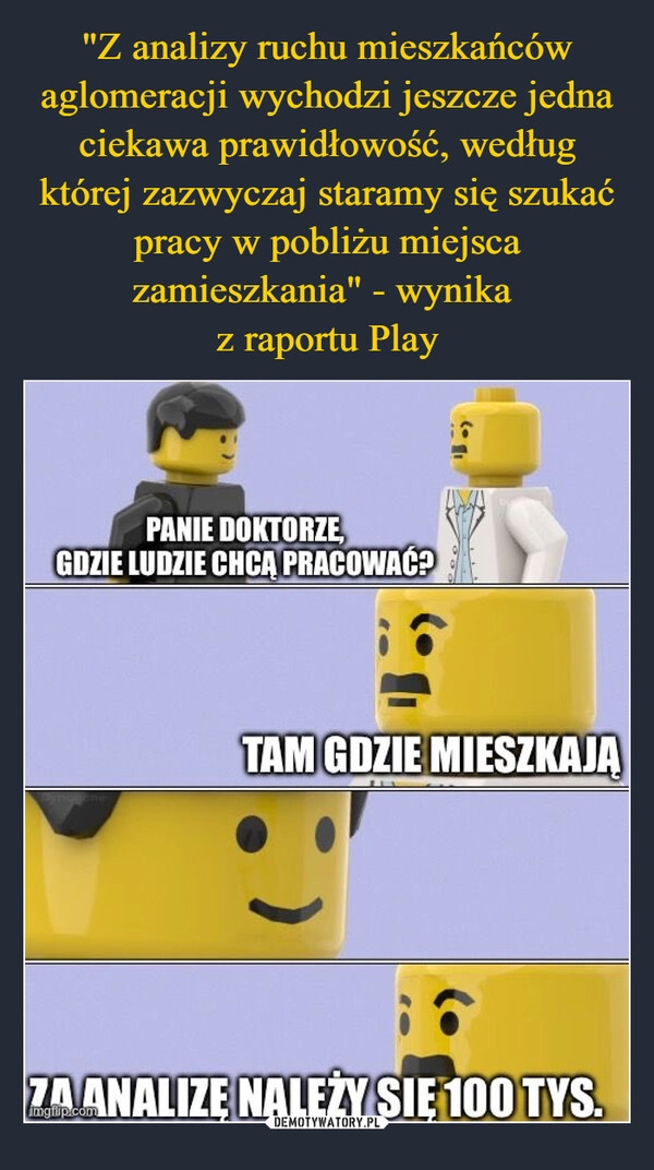 
    "Z analizy ruchu mieszkańców aglomeracji wychodzi jeszcze jedna ciekawa prawidłowość, według której zazwyczaj staramy się szukać pracy w pobliżu miejsca zamieszkania" - wynika 
z raportu Play