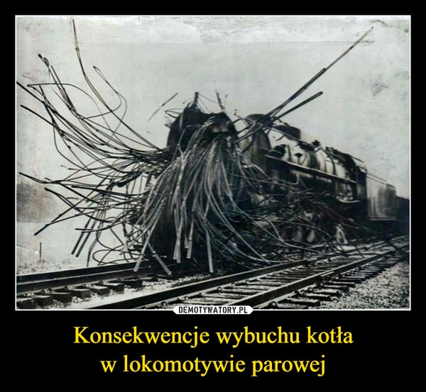 
    Konsekwencje wybuchu kotła
w lokomotywie parowej