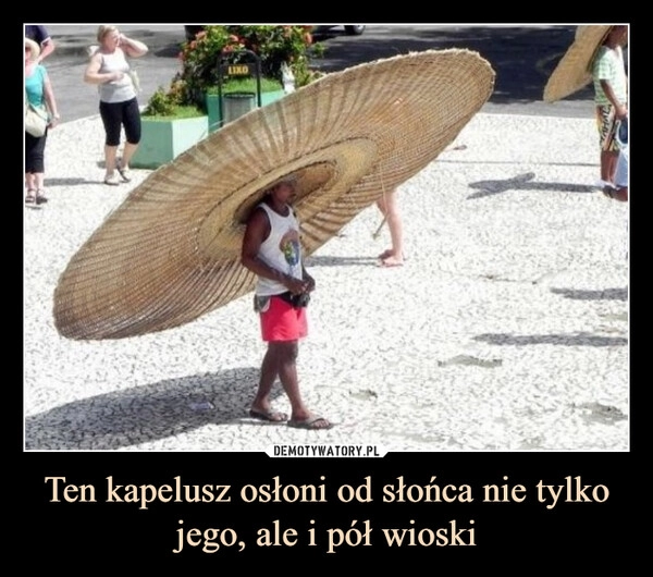 
    Ten kapelusz osłoni od słońca nie tylko jego, ale i pół wioski