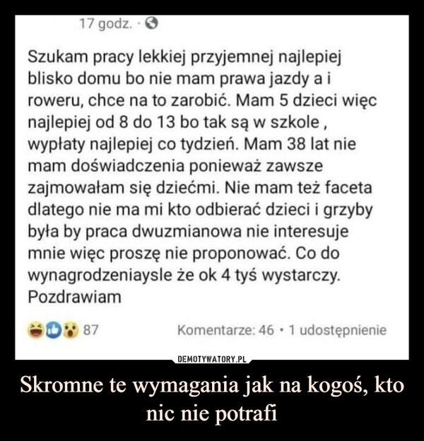 
    Skromne te wymagania jak na kogoś, kto nic nie potrafi