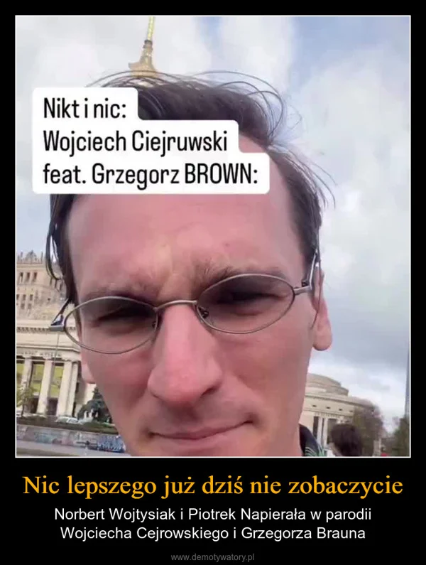 
    Nic lepszego już dziś nie zobaczycie
