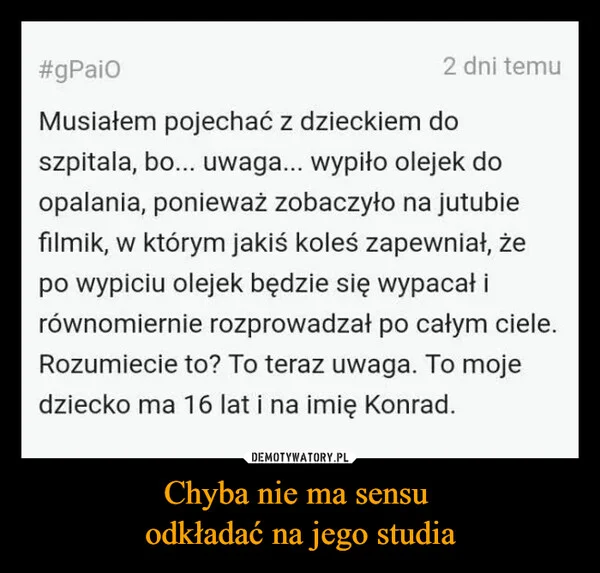 
    Chyba nie ma sensu odkładać na jego studia