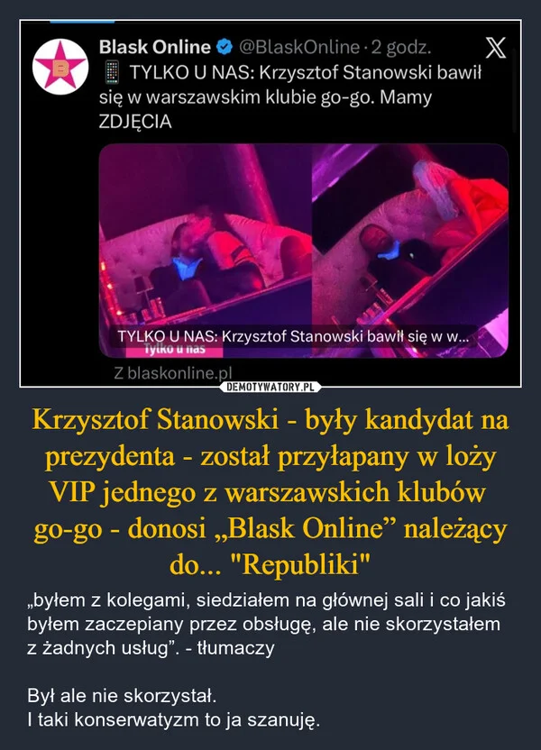 
    Krzysztof Stanowski - były kandydat na prezydenta - został przyłapany w loży VIP jednego z warszawskich klubów go-go - donosi „Blask Online” należący do... 