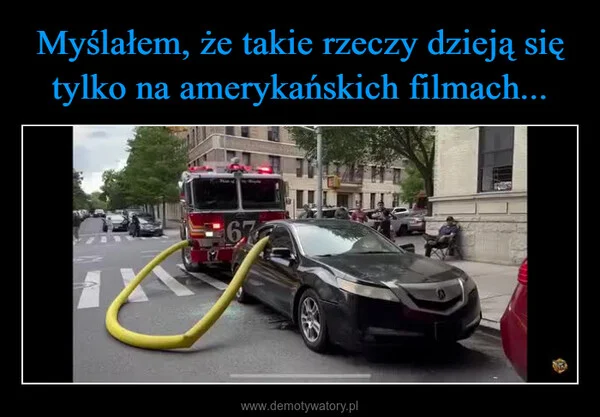 
    Myślałem, że takie rzeczy dzieją się tylko na amerykańskich filmach...