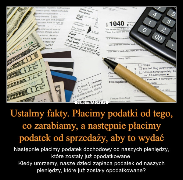 
    Ustalmy fakty. Płacimy podatki od tego, co zarabiamy, a następnie płacimy podatek od sprzedaży, aby to wydać