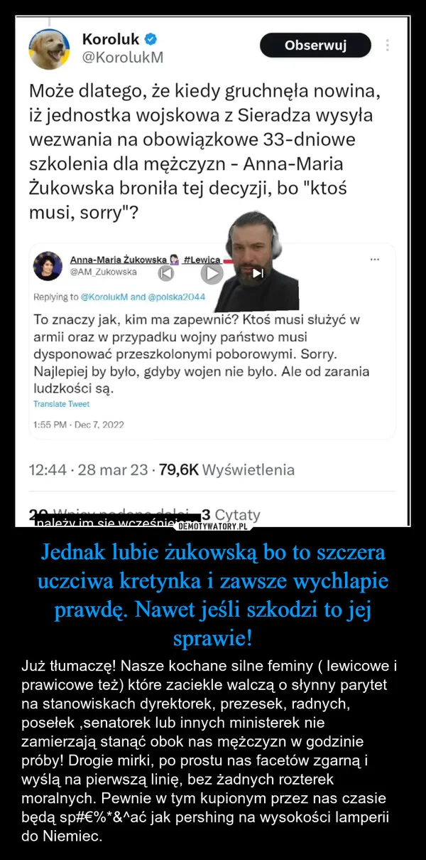 
    Jednak lubie żukowską bo to szczera uczciwa kretynka i zawsze wychlapie prawdę. Nawet jeśli szkodzi to jej sprawie!