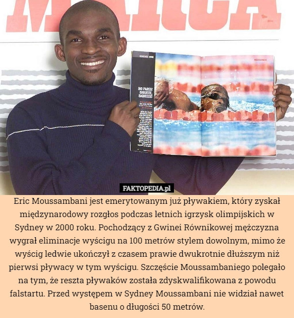 
    Eric Moussambani jest emerytowanym już pływakiem, który zyskał międzynarodowy