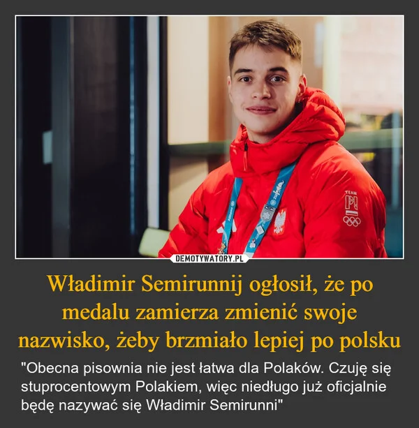 
    Władimir Semirunnij ogłosił, że po medalu zamierza zmienić swoje nazwisko, żeby brzmiało lepiej po polsku