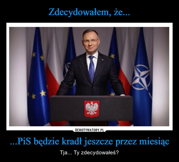 
    Zdecydowałem, że... ...PiS będzie kradł jeszcze przez miesiąc