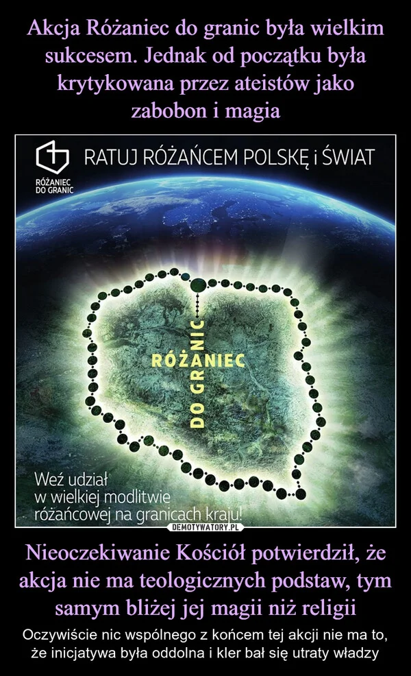 
    Akcja Różaniec do granic była wielkim sukcesem. Jednak od początku była krytykowana przez ateistów jako zabobon i magia Nieoczekiwanie Kościół potwierdził, że akcja nie ma teologicznych podstaw, tym samym bliżej jej magii niż religii