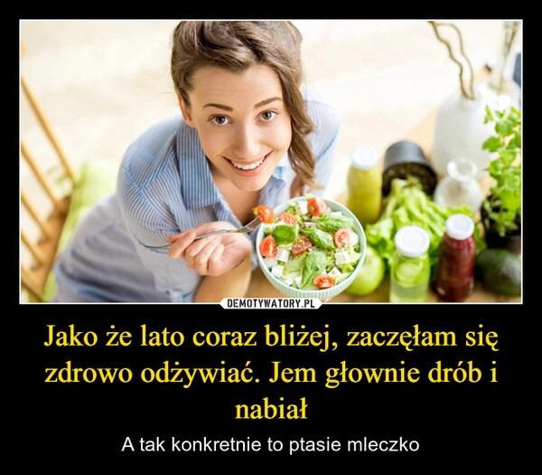 
    Jako że lato coraz bliżej, zaczęłam się zdrowo odżywiać. Jem głownie drób i nabiał