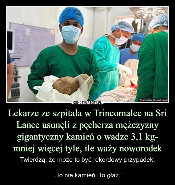 Lekarze ze szpitala w Trincomalee na Sri Lance usunęli z pęcherza mężczyzny gigantyczny kamień o wadze 3,1 kg- mniej więcej tyle, ile waży noworodek