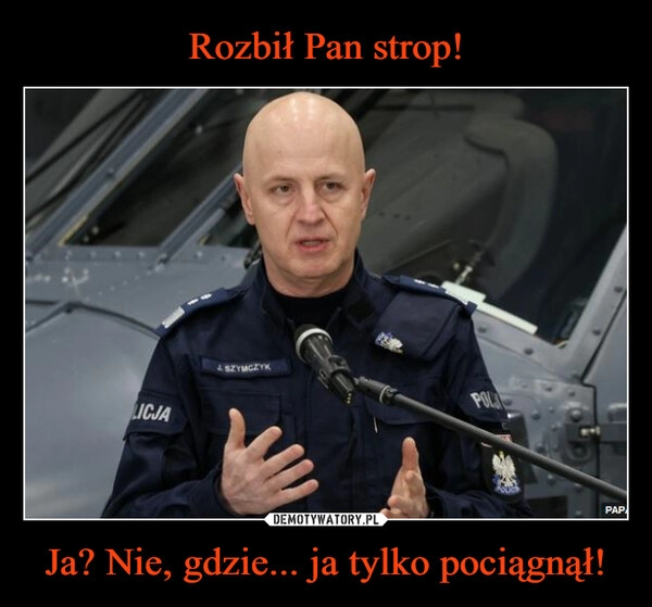 
    
Rozbił Pan strop! Ja? Nie, gdzie... ja tylko pociągnął! 