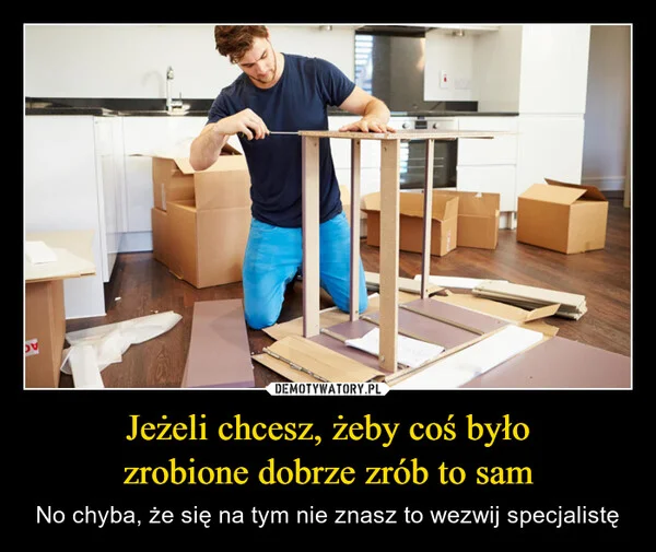 Jeżeli chcesz, żeby coś było zrobione dobrze zrób to sam